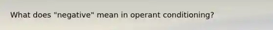 What does "negative" mean in operant conditioning?