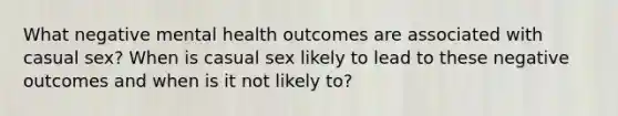 What negative mental health outcomes are associated with casual sex? When is casual sex likely to lead to these negative outcomes and when is it not likely to?