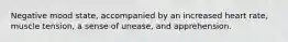 Negative mood state, accompanied by an increased heart rate, muscle tension, a sense of unease, and apprehension.