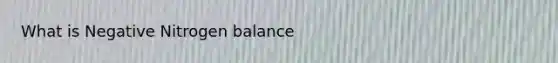 What is Negative Nitrogen balance