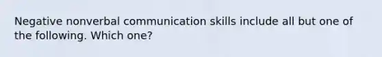 Negative nonverbal communication skills include all but one of the following. Which one?