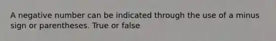 A negative number can be indicated through the use of a minus sign or parentheses. True or false