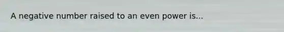 A negative number raised to an even power is...