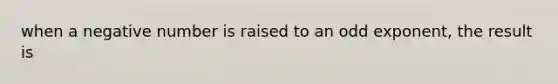 when a negative number is raised to an odd exponent, the result is