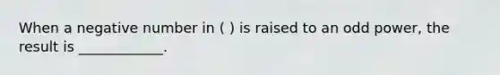 When a negative number in ( ) is raised to an odd power, the result is ____________.