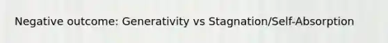 Negative outcome: Generativity vs Stagnation/Self-Absorption