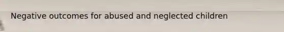 Negative outcomes for abused and neglected children