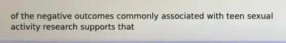 of the negative outcomes commonly associated with teen sexual activity research supports that