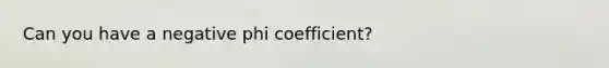 Can you have a negative phi coefficient?