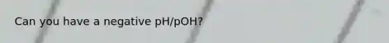 Can you have a negative pH/pOH?