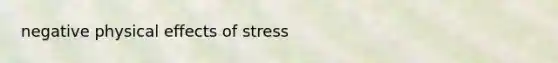 negative physical <a href='https://www.questionai.com/knowledge/k4QbjAzLl7-effects-of-stress' class='anchor-knowledge'>effects of stress</a>