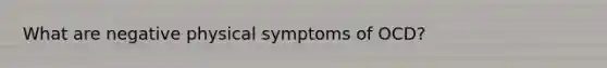 What are negative physical symptoms of OCD?