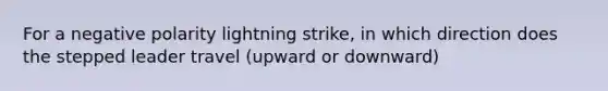 For a negative polarity lightning strike, in which direction does the stepped leader travel (upward or downward)