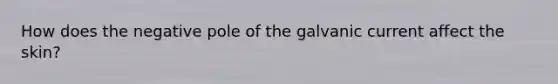 How does the negative pole of the galvanic current affect the skin?