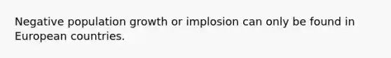 Negative population growth or implosion can only be found in European countries.