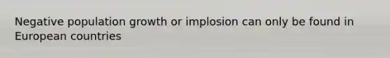 Negative population growth or implosion can only be found in European countries