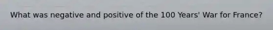 What was negative and positive of the 100 Years' War for France?