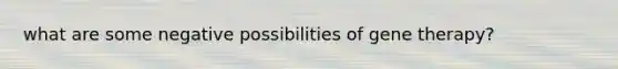 what are some negative possibilities of <a href='https://www.questionai.com/knowledge/kxziHQcFFY-gene-therapy' class='anchor-knowledge'>gene therapy</a>?