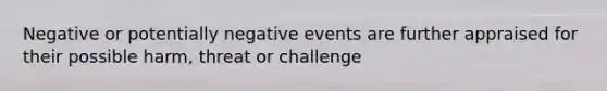 Negative or potentially negative events are further appraised for their possible harm, threat or challenge