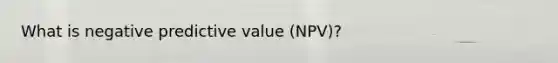 What is negative predictive value (NPV)?