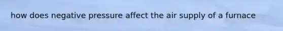 how does negative pressure affect the air supply of a furnace