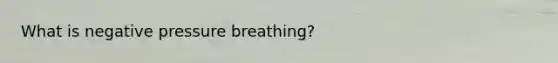 What is negative pressure breathing?