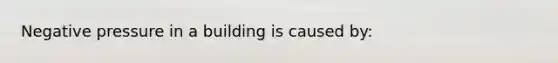 Negative pressure in a building is caused by: