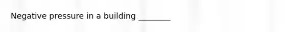 Negative pressure in a building ________