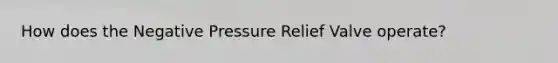 How does the Negative Pressure Relief Valve operate?