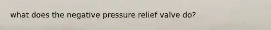 what does the negative pressure relief valve do?