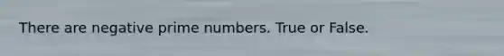 There are negative prime numbers. True or False.