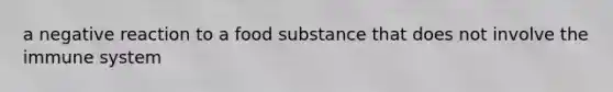 a negative reaction to a food substance that does not involve the immune system