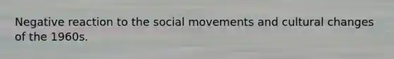 Negative reaction to the social movements and cultural changes of the 1960s.