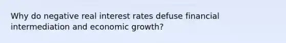 Why do negative real interest rates defuse financial intermediation and economic growth?