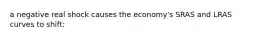 a negative real shock causes the economy's SRAS and LRAS curves to shift: