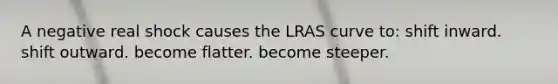 A negative real shock causes the LRAS curve to: shift inward. shift outward. become flatter. become steeper.