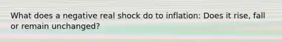 What does a negative real shock do to inflation: Does it rise, fall or remain unchanged?