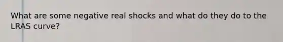 What are some negative real shocks and what do they do to the LRAS curve?