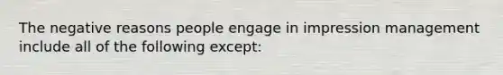 The negative reasons people engage in impression management include all of the following except: