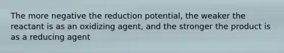 The more negative the reduction potential, the weaker the reactant is as an oxidizing agent, and the stronger the product is as a reducing agent