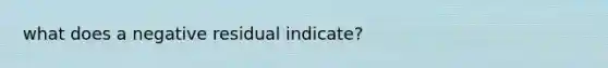 what does a negative residual indicate?