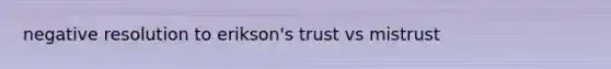 negative resolution to erikson's trust vs mistrust