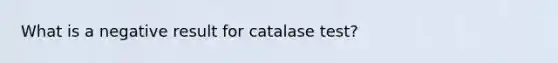 What is a negative result for catalase test?