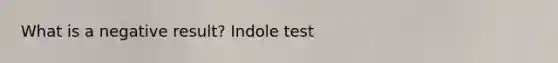 What is a negative result? Indole test