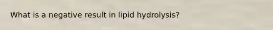 What is a negative result in lipid hydrolysis?