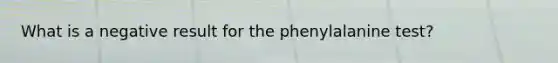 What is a negative result for the phenylalanine test?