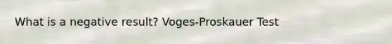 What is a negative result? Voges-Proskauer Test