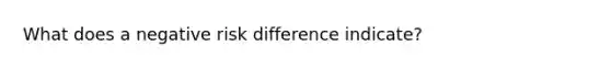 What does a negative risk difference indicate?