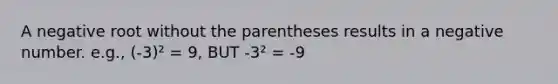 A negative root without the parentheses results in a negative number. e.g., (-3)² = 9, BUT -3² = -9