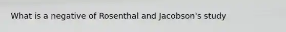 What is a negative of Rosenthal and Jacobson's study